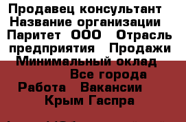 Продавец-консультант › Название организации ­ Паритет, ООО › Отрасль предприятия ­ Продажи › Минимальный оклад ­ 25 000 - Все города Работа » Вакансии   . Крым,Гаспра